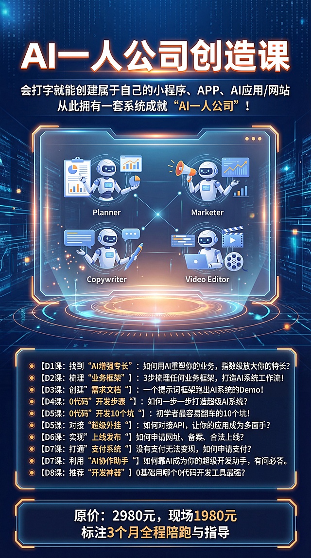 极具未来感同时兼具人文特色的课程海报，主图是未来感的透明屏幕，屏幕中是策划、市场、文案、剪辑等各种职业的数字员工机器人头像，主图上方是课程标题“AI一人公司创造课”，广告语“会打字就能创建属于自己的小程序、APP、AI应用/网站
从此拥有一套系统成就“AI一人公司”！”，下方依次排列课程详情：- 【D1课：找到“AI增强专长”】：如何用AI重塑你的业务，指数级放大你的特长？- 【D2课：梳理“业务框架”】：3步梳理任何业务框架，打造AI系统工作流！- 【D3课：创建”需求文档“】：一个提示词框架跑出AI系统的Demo！- 【D4课：0代码”开发步骤“】：如何一步一步打造超级AI系统？
- 【D5课：0代码”开发10个坑“】：初学者最容易翻车的10个坑！- 【D5课：对接”超级外挂“】：如何对接API，让你的应用成为多面手？- 【D6课：实现”上线发布“】如何申请网址、备案、合法上线？- 【D7课：打通”支付系统“】没有支付无法变现，如何申请支付？- 【D7课：利用”AI协作助手“】如何靠AI成为你的超级开发助手，有问必答。- 【D8课：推荐“开发神器”】0基础用哪个0代码开发工具最强？，底部是陪跑价格：原价：2980元，现场1980元，标注3个月全程陪跑与指导，整体风格参考上传的两张插图，排版清晰有序，文字与背景对比度≥4.5:1，信息层级分明
