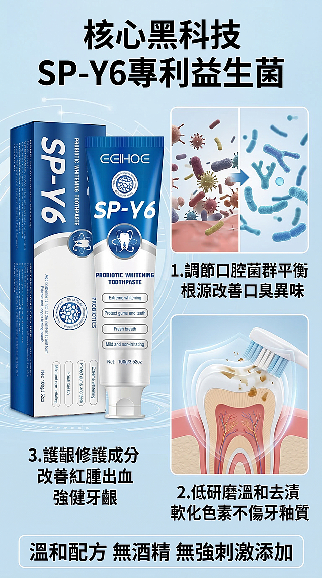 9:16竖版电商详情页，台湾虾皮风格，8K超高清，轻科技风，专业可信，柔和光影。保持SP-Y6牙膏产品所有细节不变，画面左侧是SP-Y6牙膏产品特写，右侧是益生菌分子结构、牙齿保护层的3D立体动效图，可视化呈现「益生菌平衡口腔菌叢」「低研磨去漬不傷琺瑯質」的作用原理，背景是浅蓝色科技感纹理，无多余杂物。文字元素：顶部粗体大字“核心黑科技 SP-Y6專利益生菌”，中间分段小字：“1.調節口腔菌群平衡 根源改善口臭異味”“2.低研磨溫和去漬 軟化色素不傷牙釉質”“3.護齦修護成分 改善紅腫出血 強健牙齦”，底部标注“溫和配方 無酒精 無強刺激添加”。整体风格专业权威，通过可视化原理让消费者直观理解，打消消费者顾虑，建立产品信任。