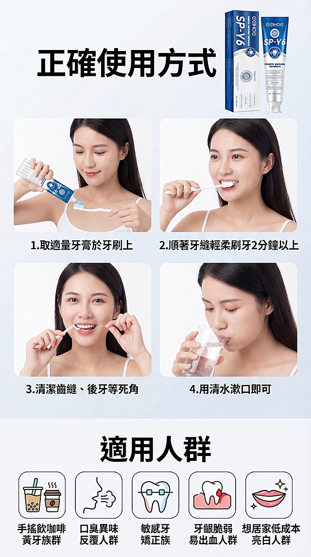 9:16竖版电商详情页，台湾虾皮风格，8K超高清，简约清晰，一目了然，手机阅读友好。保持SP-Y6牙膏产品所有细节不变，画面结构：上半部分是4步简约步骤图，搭配台湾女生刷牙的实拍图，步骤清晰排列；下半部分是适用人群图标，对应不同人群画面，背景干净浅色。文字元素：顶部粗体大字“正確使用方式”，4步对应繁体文字：“1.取適量牙膏於牙刷上”“2.順著牙縫輕柔刷牙2分鐘以上”“3.清潔齒縫、後牙等死角”“4.用清水漱口即可”；下半部分标题“適用人群”，对应文字：“手搖飲咖啡黃牙族群”“口臭異味反覆人群”“敏感牙矯正族”“牙齦脆弱易出血人群”“想居家低成本亮白人群”。整体风格清晰易懂，步骤简单，快速让消费者了解使用方式和适用范围，适配手机阅读。