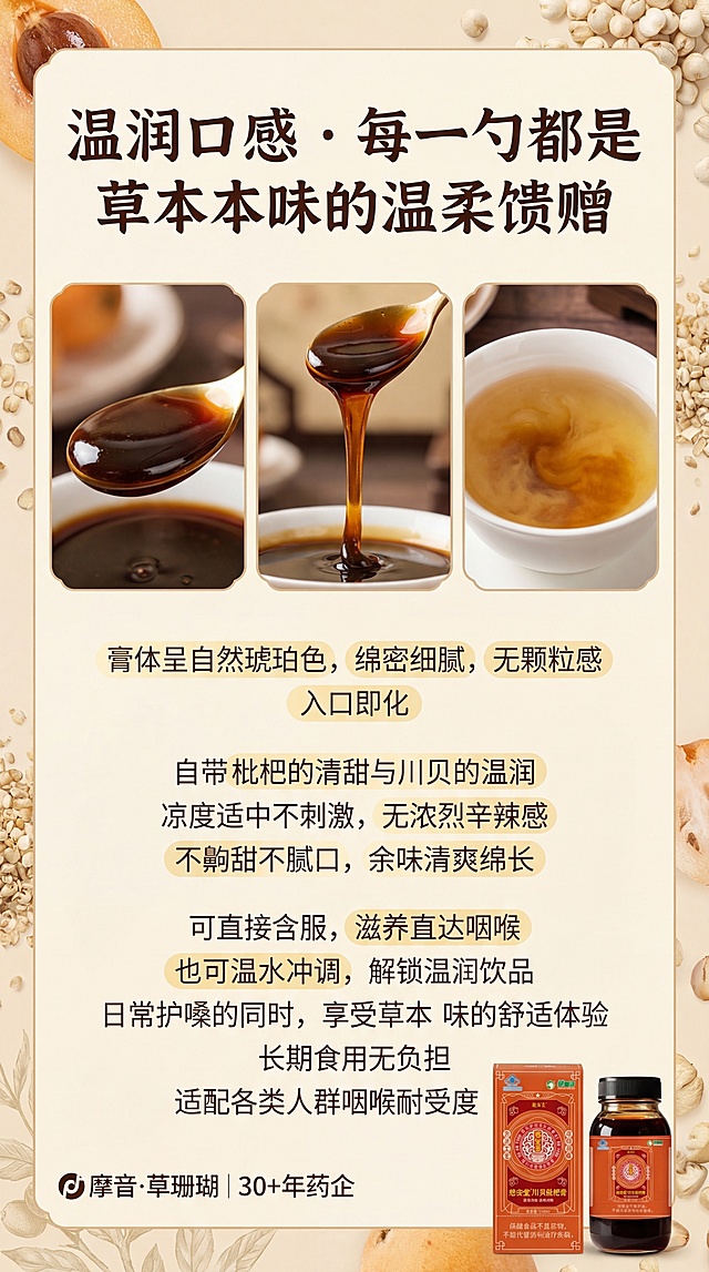 抖音详情页口感优势屏，9:16长图，浅米色背景点缀枇杷果肉纹理与细碎草本元素，醒目主标题：“温润口感 · 每一勺都是草本本味的温柔馈赠”，搭配多组膏体特写（一勺膏体、膏体拉丝、温水冲调后的状态），下方文案：“膏体呈自然琥珀色，绵密细腻，无颗粒感，入口即化，自带枇杷的清甜与川贝的温润，凉度适中不刺激，无浓烈辛辣感，不齁甜不腻口，余味清爽绵长。可直接含服，滋养直达咽喉；也可温水冲调，解锁温润饮品，日常护嗓的同时，享受草本本味的舒适体验，长期食用无负担，适配各类人群咽喉耐受度。” 口感细节关键词用浅亮色突出，画面细腻有层次，4K高清，风格统一