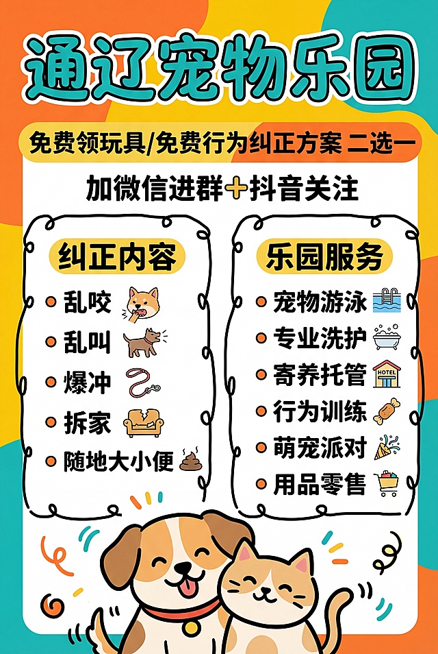 参考这张图片的设计，制作一张单张竖版宠物店宣传海报，要求背景颜色鲜艳，保持手绘简笔可爱卡通风格：
大标题："通辽宠物乐园"
副标题："免费领玩具/免费行为纠正方案 二选一"
下方文字："加微信进群➕抖音关注"
左侧分区标题："纠正内容"，内容：乱咬 乱叫 爆冲 拆家 随地大小便
右侧分区标题："乐园服务"，内容：宠物游泳 专业洗护 寄养托管 行为训练 萌宠派对 用品零售
底部搭配可爱小猫/小狗的手绘插画，保持和参考图一致的手绘简笔画风格，文字排版清晰，整体背景色彩鲜艳活泼。