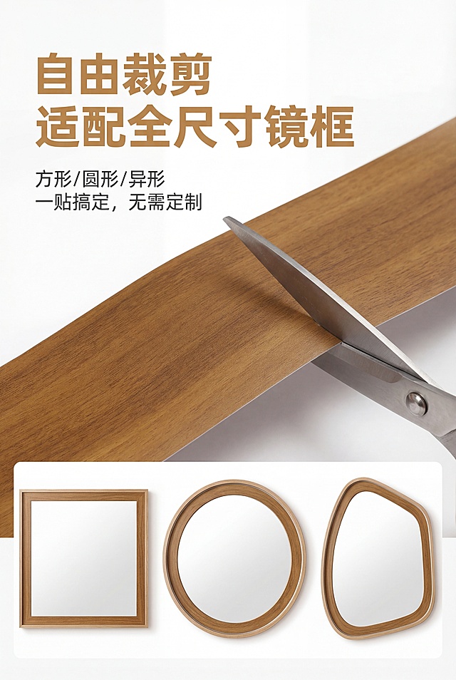 严格还原上传的产品图，包括包装设计、颜色、LOGO位置、文字内容、图案元素等所有细节，产品尺寸比例保持2:3竖版电商海报，杂志感精致排版，极简轻奢风格，统一视觉体系，暖棕色(#D2A669)为主产品色，纯白色(#FFFFFF)为背景主色，辅助浅木色(#E6C79C)点缀，中文文字统一使用无衬线黑体，排版清晰有层次，30秒抓住用户视觉，画面高级有美感，无割裂感，8K超高清写实，光线柔和均匀。主视觉：木纹踢脚线贴纸搭配剪刀特写，展示裁剪过程（剪刀正在裁剪产品，边缘平整无毛刺），旁边摆放3种不同造型的浴室镜框（方形、圆形、异形），每个镜框都贴有裁剪后的产品，完美适配边框，产品占画面上2/3，突出裁剪的便捷性和适配性。主标题（画面顶部，大号加粗无衬线黑体，暖棕色）："自由裁剪 适配全尺寸镜框"。副标题（主标题下方，小号无衬线黑体，深灰色）："方形/圆形/异形 一贴搞定，无需定制"。信息布局：上半部分裁剪特写+多造型镜框适配展示，中间主副标题。排版形式：上下分层，动态裁剪特写+多造型展示，突出灵活性，文字清晰，留白充足，贴合杂志排版质感。负面提示词：模糊，失真，色差，多余元素，水印，文字乱码，变形，粗糙，廉价感，杂乱背景，人物，模特，气泡，翘边，字体不统一，排版混乱，色彩突兀，画面割裂，裁剪边缘毛刺多，产品与镜框适配不贴合，造型不自然