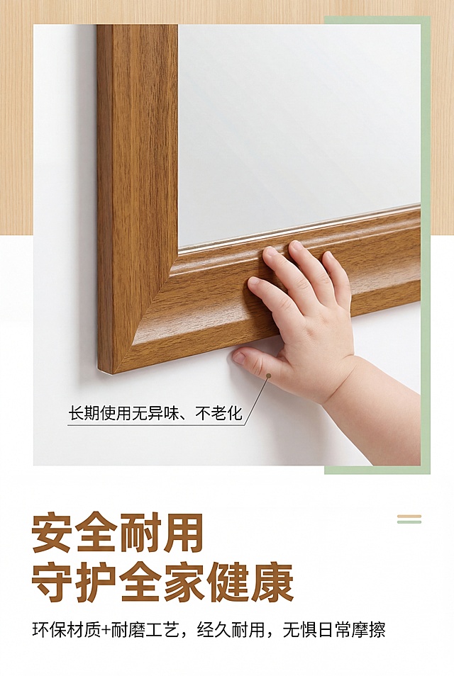 严格还原上传的产品图，包括包装设计、颜色、LOGO位置、文字内容、图案元素等所有细节，产品尺寸比例保持2:3竖版电商海报，杂志感精致排版，极简轻奢风格，统一视觉体系，暖棕色(#D2A669)为主产品色，纯白色(#FFFFFF)为背景主色，辅助浅木色(#E6C79C)、淡绿色点缀，中文文字统一使用无衬线黑体，排版清晰有层次，30秒抓住用户视觉，画面高级有美感，无割裂感，8K超高清写实，光线柔和均匀。主视觉：木纹踢脚线贴纸应用在浴室镜框上，搭配母婴场景小特写（如婴儿小手轻触镜框，突出安全），产品整体干净整洁，材质通透有质感，旁边标注"长期使用无异味、不老化"文字注解。主标题（画面顶部，大号加粗无衬线黑体，暖棕色）："安全耐用 守护全家健康"。副标题（主标题下方，小号无衬线黑体，深灰色）："环保材质+耐磨工艺，经久耐用，无惧日常摩擦"。信息布局：上半部分产品+母婴场景小特写，中间主副标题+注解文字，下半部分预留位置。排版形式：上下分层，场景化强化环保安全理念，文字排版错落有致，贴合杂志高级感，突出"耐用"核心。负面提示词：模糊，失真，色差，多余元素，水印，文字乱码，变形，粗糙，廉价感，杂乱背景，人物（除婴儿小手外），模特，气泡，翘边，字体不统一，排版混乱，色彩突兀，画面割裂，材质有老化痕迹，异味示意