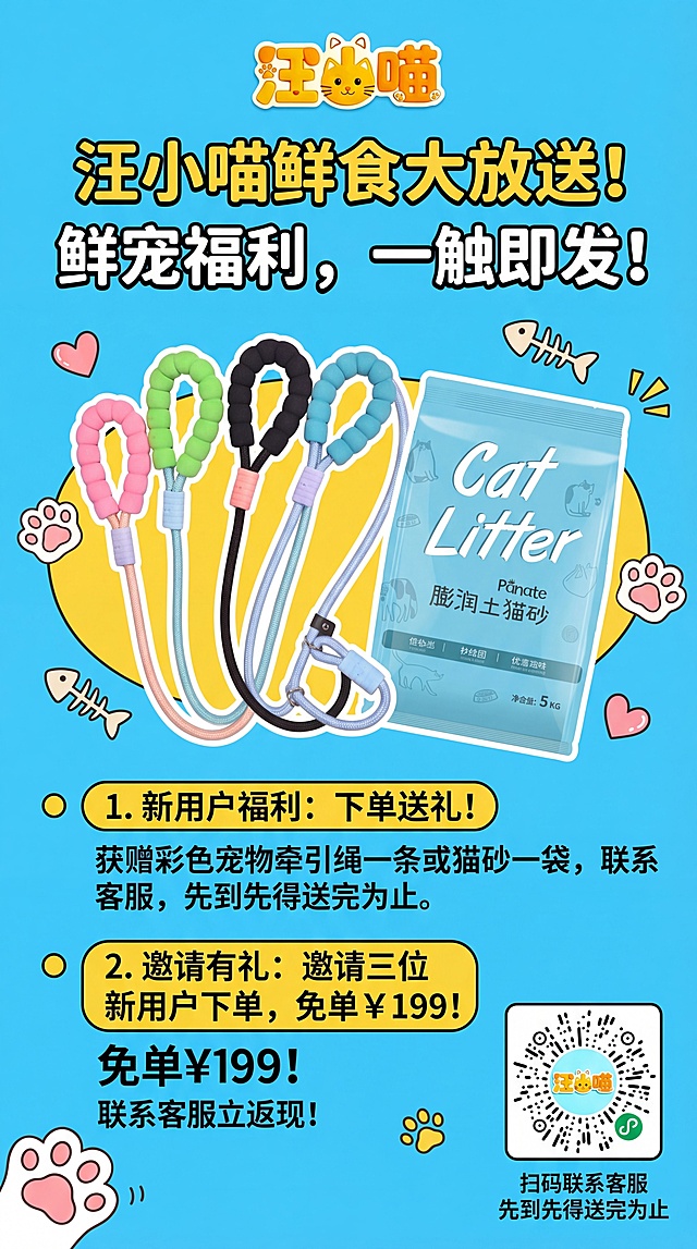 设计一张汪小喵宠物鲜食的活动宣传海报，清新活泼可爱风格，顶部放置汪小喵logo，中间展示活动礼品：彩色宠物牵引绳和膨润土猫砂，清晰展示两大活动内容：1.新用户下单可获得宠物牵引绳一条或者猫砂一袋，联系客服，先到先得送完为止；2.邀请三位新用户下单，免单199，联系客服可返现。画面干净，信息层级清晰，突出活动优惠，适合宠物品牌宣传。使用提供的图片素材，将品牌logo放在顶部，礼品图放在中间，文字清晰排版。