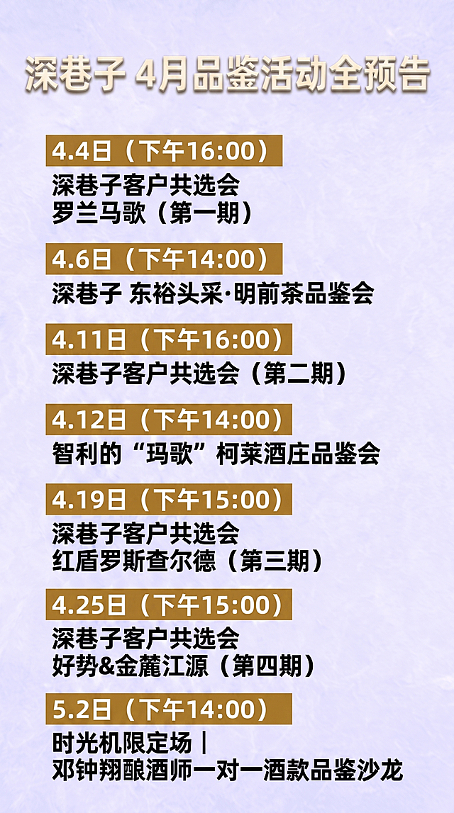 竖版9:16引流型活动预告海报，保留原图淡紫色肌理底色，去除所有logo与多余图案。主标题“深巷子 4月品鉴活动全预告”改为奶白色（柔和米白/乳白），居中排版，使用现代高级立体字体（带轻微投影但不厚重），确保视觉清爽专业；下方7条活动信息全部改为严格居中对齐（包括日期时间块与活动名称），保持高亮色块+加粗突出日期时间，整体文字排版更统一、呼吸感强，适配手机快速阅读；杜绝偏左、字体杂乱、色块压迫等问题。七条活动内容不变：1. 4.4日（下午16:00）深巷子客户共选会 罗兰马歌（第一期）；2. 4.6日（下午14:00）深巷子 东裕头采·明前茶品鉴会；3. 4.11日（下午16:00）深巷子客户共选会（第二期）；4. 4.12日（下午14:00）智利的“玛歌”柯莱酒庄品鉴会；5. 4.19日（下午15:00）深巷子客户共选会 红盾罗斯查尔德（第三期）；6. 4.25日（下午15:00）深巷子客户共选会 好势&金麓江源（第四期）；7. 5.2日（下午14:00）时光机限定场 | 邓钟翔酿酒师一对一酒款品鉴沙龙。8K高清，画面通透无噪点，强引流属性同时保持高端质感。