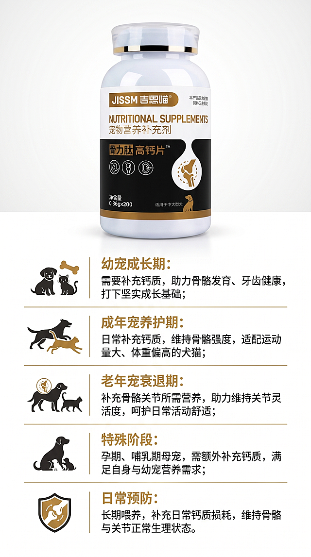 根据原图的宠物高钙片产品，制作一张电商商品详情图，保留原产品瓶身，添加以下分阶段说明文案，排版清晰整洁，专业电商风格：幼宠成长期：需要补充钙质，助力骨骼发育、牙齿健康，打下坚实成长基础；成年宠养护期：日常补充钙质，维持骨骼强度，适配运动量大、体重偏高的犬猫；老年宠衰退期：补充骨骼关节所需营养，助力维持关节灵活度，呵护日常活动舒适；特殊阶段：孕期、哺乳期母宠，需额外补充钙质，满足自身与幼宠营养需求；日常预防：长期喂养，补充日常钙质损耗，维持骨骼与关节正常生理状态。整体配色和风格和原产品保持一致，黑金+金色搭配，干净专业。