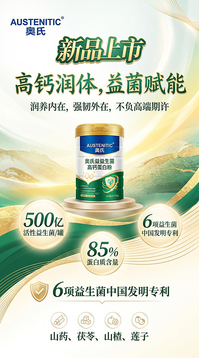 另一款9:16竖版产品海报，为奥氏(Austenitic)桶装益生菌高钙蛋白质粉设计海报，左上角放置品牌Logo，左上角突出显示"新品上市"四个字。主标题："高钙润体，益菌赋能"使用特殊好看字体，与其他字体区分开。副标题："润养内在，强韧外在，不负高端期许"。成分：山药、茯苓、山楂、莲子。核心卖点分别放大突出显示：500亿活性益生菌/罐、85%蛋白质含量、6项益生菌中国发明专利。海报中要包含提供的桶装蛋白粉图片，图片不要太大。整体风格高端大气，色调以白色、绿色、黄色、浅金为主，和罐子颜色统一，换一种高端背景设计，彰显产品高级感，和上一张海报有不同版式设计。