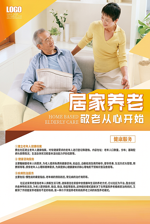 模仿参考图制作A4尺寸居家养老宣传单正面，整体采用橙黄渐变几何分割版式，顶部左侧预留LOGO区域，主视觉区域展示温馨居家场景：老年男性坐在沙发上，身旁有护理人员陪伴，背景是明亮整洁的居家环境搭配绿植装饰。主标题为醒目立体字"居家养老"，副标题为"敬老从心开始"，下方标注英文"HOME BASED ELDERLY CARE"。下半部分白色背景区域设置"健康服务"板块，依次呈现三条服务内容：①建立老年人健康档案 ②健康咨询服务 ③疾病防治服务，底部补充居家养老模式的简要介绍文字，所有文字排版清晰规范，整体风格温暖亲和，符合养老服务宣传调性，输出为分层可编辑的宣传单设计图