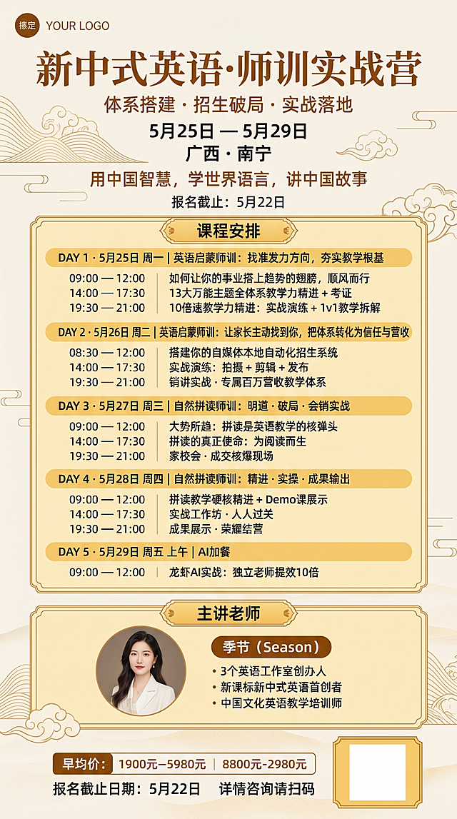制作线下师训海报，排版参考图片1、图片2（分两部分的长海报排版），配色参考图片3的新中式金棕色搭配，整体为竖版长图。
整体配色：浅米白底+金色描边+棕色标题+暖黄色模块，新中式风格，契合“新中式英语”主题。
文案内容完整保留：
主标题："新中式英语·师训实战营"
副标题："体系搭建 · 招生破局 · 实战落地"
日期："5月25日 — 5月29日"
地点："广西 · 南宁"
报名截止："报名截止：5月22日"
CTA："用中国智慧，学世界语言，讲中国故事"
课程安排：
DAY 1 · 5月25日 周一｜英语启蒙师训：找准发力方向，夯实教学根基
09:00 — 12:00　如何让你的事业搭上趋势的翅膀，顺风而行
14:00 — 17:30　13大万能主题全体系教学力精进 + 考证
19:30 — 21:00　10倍速教学力精进：实战演练 + 1v1教学拆解
DAY 2 · 5月26日 周二｜英语启蒙师训：让家长主动找到你，把体系转化为信任与营收
08:30 — 12:00　搭建你的自媒体本地自动化招生系统
14:00 — 17:30　实战演练：拍摄 + 剪辑 + 发布
19:30 — 21:00　销讲实战 · 专属百万营收教学体系
DAY 3 · 5月27日 周三｜自然拼读师训：明道 · 破局 · 会销实战
09:00 — 12:00　大势所趋：拼读是英语教学的核弹头
14:00 — 17:30　拼读的真正使命：为阅读而生
19:30 — 21:00　家校会 · 成交核爆现场
DAY 4 · 5月28日 周四｜自然拼读师训：精进 · 实操 · 成果输出
09:00 — 12:00　拼读教学硬核精进 + Demo课展示
14:00 — 17:30　实战工作坊 · 人人过关
19:30 — 21:00　成果展示 · 荣耀结营
DAY 5 · 5月29日 周五上午｜AI加餐
09:00 — 12:00　龙虾AI实战：独立老师提效10倍
主讲老师
季节（Season）
3个英语工作室创办人
新课标新中式英语首创者
中国文化英语教学培训师
排版要求：主标题顶部突出，模块清晰，每日课程分块，和参考海报排版结构一致，预留二维码位置在底部，新中式简约大气，所有文案完整保留清晰可辨。