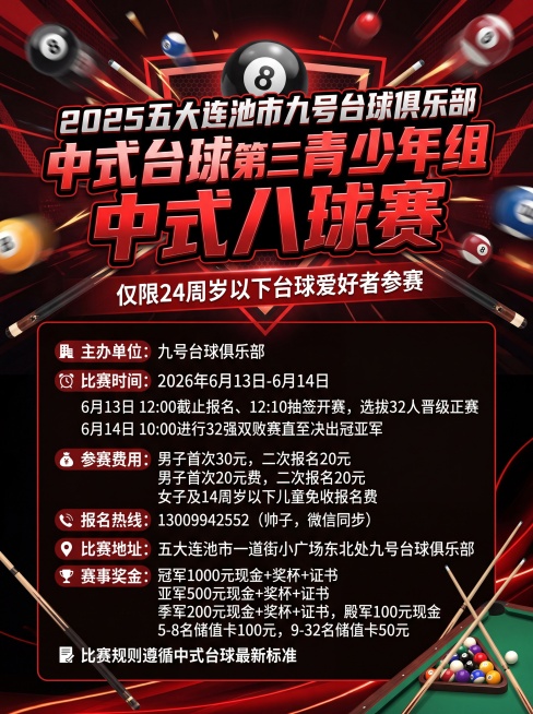 2025五大连池市九号台球俱乐部中式台球第三届青少年组中式八球赛
注：本次比赛只限年龄24周岁以下的台球爱好者参加，24岁以上选手禁止参赛、不符合参赛资格者禁止参加比赛“敬请谅解、免开尊口”
一、主办预览效果