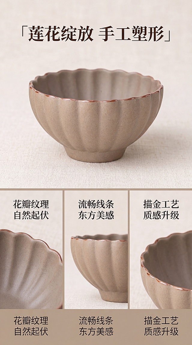 [第2屏] 淘宝详情页设计卖点页，原陶莲花杯造型解读。使用图1展示产品整体莲花造型，保持原产品外观颜色和材质一致。
[氛围/风格] 细节展示页，简洁雅致，暖调柔光，禅意新中式风格。
[元素布局] 上半部分放产品整体大图，主体占比约55%，背景为浅米麻质感底，下半部分分三格展示花瓣纹理、轮廓线条、口沿描边三个局部细节，每格配简洁说明。保持原产品造型和颜色与输入图一致。
[光影质感] 整体均匀柔光照亮，每个局部细节纹理清晰可见，明暗过渡自然。
[配色色系] 全局底色#F5F1EB（米白）；主体配色与产品保持一致，文字色#2C2825，分割线浅棕#B5A696。
[视角构图] 上整下分构图，上方整体，下方三宫格细节，阅读顺序从上到下清晰。
[文字版式] 顶部主标题「莲花绽放 手工塑形」，居中排列，深棕色字体。下方三格每格配短句说明：1「花瓣纹理 自然起伏」2「流畅线条 东方美感」3「描金工艺 质感升级」，字体清晰，不遮挡细节。
[比例分辨率] 9:16竖版比例，4K分辨率，文字清晰。
[负向提示词] 产品变形，颜色偏差，花瓣造型改变，文字错乱，背景杂乱，结构错误。
