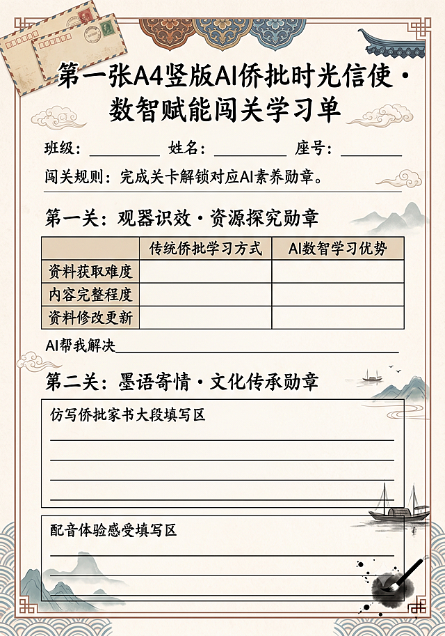 第一张A4竖版AI侨批时光信使・数智赋能闯关学习单，浓郁国风韵味设计，米黄色宣纸纹理底色，搭配浅棕红、天青蓝传统国风配色，顶部主标题使用书法风格字体，装饰侨批老信封、闽南传统纹样元素。页面顶部设置班级、姓名、座号填写栏，清晰展示闯关规则：完成关卡解锁对应AI素养勋章。完整呈现第一关：观器识效・资源探究勋章，包含规范对比表格，对比维度为传统侨批学习方式、AI数智学习优势，表格行分别为资料获取难度、内容完整程度、资料修改更新，下方设置小结填写栏：AI帮我解决________________________。第二关：墨语寄情・文化传承勋章，包含仿写侨批家书大段填写区和配音体验感受填写区，所有文字100%准确无误，排版宽松不紧凑，预留充足书写空间，国风装饰元素点缀不遮挡文字，4K高清，A4竖版比例。