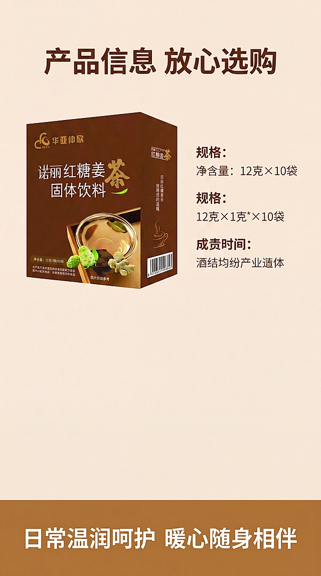 [第5屏]诺丽红糖姜茶规格信息收尾，产品放左侧占40%宽度，保持外观和输入图一致，右侧放规格参数，底部暖棕条放收尾文案。干净简洁风格，均匀平光，清晰可见。全局底色#F5E8D7，配色统一。左产品右信息，排版整齐。标题"产品信息 放心选购"深棕居中，参数包含"净含量：12克×10袋"，底部文案"日常温润呵护 暖心随身相伴"。9:16竖版，4K，文字清晰。负向提示：产品变形，文字错乱，颜色偏差，背景杂乱，水印
