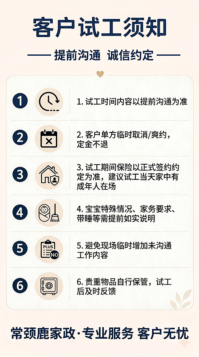 生成一张家政客户试工须知海报，整体风格为简约温馨清晰规范，参考提供图片的版式结构，米白色背景搭配深蓝色文字，主标题为“客户试工须知”，副标题为“提前沟通 诚信约定”，海报内容分6条展示，每条配简约圆形图标和序号，完整文案如下：
1. 试工时间内容以提前沟通为准
2. 客户单方临时取消/爽约，定金不退
3. 试工期间保险以正式签约约定为准，建议试工当天家中有成年人在场
4. 宝宝特殊情况、家务要求、带睡等需提前如实说明
5. 避免现场临时增加未沟通工作内容
6. 贵重物品自行保管，试工后及时反馈
要求排版精美，文字清晰可读，四边留足安全边距，版式9:16，超清画质