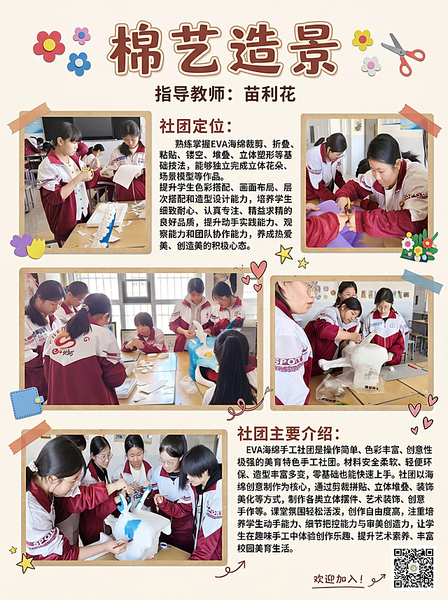 校园棉艺造景社团宣传海报，尺寸宽60高80（比例3:4），整体风格清新活泼，写实校园手工社团风格，色彩明快，排版精美。
完整文字内容，一个字都不能少：
社团名称：棉艺造景
指导教师：苗利花
社团定位： 熟练掌握EVA海绵裁剪、折叠、粘贴、镂空、堆叠、立体塑形等基础技法，能够独立完成立体花朵、场景模型等作品。提升学生色彩搭配、画面布局、层次搭配和造型设计能力，培养学生细致耐心、认真专注、精益求精的良好品质，提升动手实践能力、观察能力和团队协作能力，养成热爱美、创造美的积极心态。
社团主要介绍： EVA海绵手工社团是操作简单、色彩丰富、创意性极强的美育特色手工社团。材料安全柔软、轻便环保、造型丰富多变，零基础也能快速上手。社团以海绵创意制作为核心，通过剪裁拼贴、立体堆叠、装饰美化等方式，制作各类立体摆件、艺术装饰、创意手作等。课堂氛围轻松活泼，创作自由度高，注重培养学生动手能力、细节把控能力与审美创造力，让学生在趣味手工中体验创作乐趣、提升艺术素养、丰富校园美育生活。
需要将全部5张图片完整放入海报，图片一张都不能少，按错落网格排列，文字排布在图片和间隙区域，全部文字完整保留，不遮挡图片主体内容，所有文字清晰可读，背景采用干净浅色系，突出图片和文字信息，整体层次分明，符合校园社团宣传氛围。