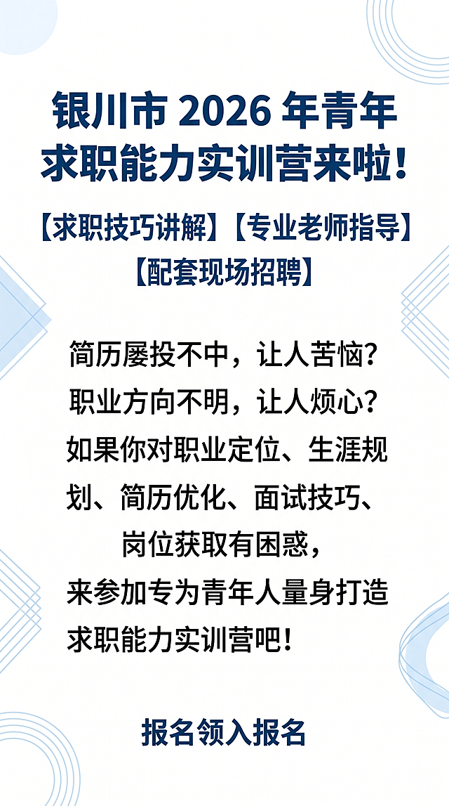 [第1屏] 详情页头图-银川市2026年青年求职能力实训营宣传首屏。
[氛围/风格] 专业政务服务风格，明亮简洁，正式大气，现代简约设计感。
[元素布局] 顶部放置主标题区，中部放置核心宣传语，底部放置号召报名的提示，整体排版舒展清晰，所有文字保留用户提供的原文内容，排版层级分明，主体信息居中展示，占比约70%，搭配浅蓝几何装饰元素提升设计感。
[光影质感] 均匀柔和的自然光，整体明亮干净，文字清晰突出，无厚重阴影。
[配色色系] 全局底色 #FFFFFF；主色深蓝色 #0F4C81；辅助色浅蓝色装饰。
[视角构图] 居中对称构图，从上到下阅读动线清晰，符合移动端竖屏浏览习惯。
[文字版式] 顶部大标题"银川市 2026 年青年求职能力实训营来啦！"，加粗深蓝色字体；下方副标题标注核心亮点"【求职技巧讲解】【专业老师指导】【配套现场招聘】"；开篇文案"简历屡投不中，让人苦恼？职业方向不明，让人烦心？如果你对职业定位、生涯规划、简历优化、面试技巧、岗位获取有困惑，来参加专为青年人量身打造的求职能力实训营吧！"，文字分区排版，正文清晰不拥挤，无遮挡。
[比例分辨率] 9:16竖版比例，4K分辨率，文字清晰可辨，手机端可读。
[负向提示词] 文字错乱，文字过小，变形，水印，背景杂乱，颜色过于花哨，不符合政务风格的夸张装饰