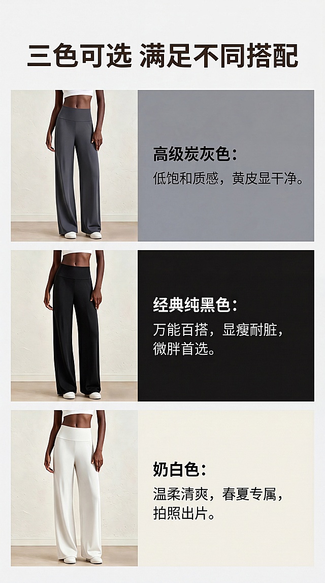 [第7屏] 三色选色指南，分别展示三个颜色的特点，引导多件下单。本屏使用【图1】深灰、【图2】黑色、【图3】奶白依次展示。
[氛围/风格] 清新选品风，干净明亮，帮助选择
[元素布局] 从上到下三个色块区域，每个区域放对应颜色裤子+选色推荐文案。保持每个颜色裤子的外观、颜色与原图一致
[光影质感] 每个区域光照均匀，突出颜色质感
[配色色系] 每个区域背景对应浅化的裤子颜色，文字用对比色保证可读性，全局底色统一
[视角构图] 纵向三区块排列，每个区块独立展示一个颜色
[文字版式] 顶部主标题：三色可选 满足不同搭配，三个颜色依次：经典纯黑色：万能百搭，显瘦耐脏，微胖首选；高级炭灰色：低饱和质感，黄皮显干净；奶白色：温柔清爽，春夏专属，拍照出片。每个颜色标题加粗，推荐语简洁，引导多色入手
[比例分辨率] 9:16 竖版比例，4K分辨率，文字清晰可辨，高清画质
[负向提示词] 颜色偏差，商品变形，文字错乱，水印