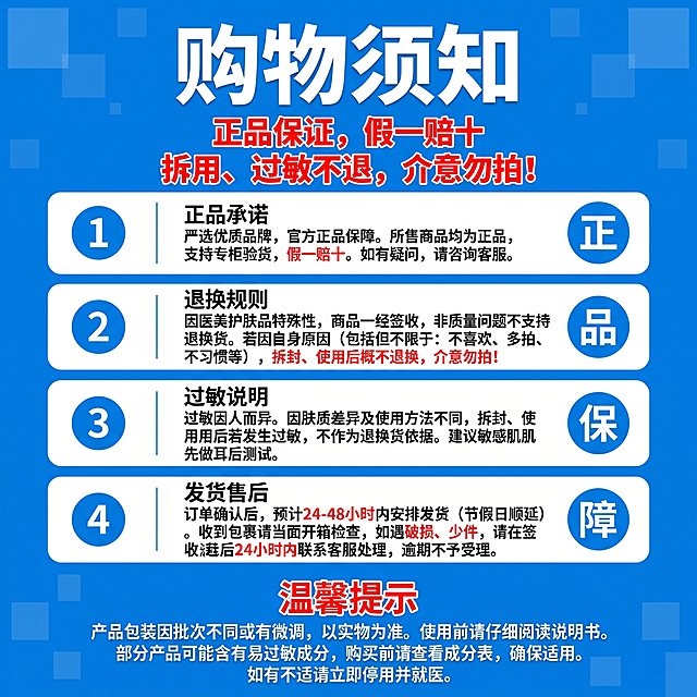 1:1正方形，8K超高清分辨率，电商商品详情页购物须知售后公告模块，扁平化信息可视化设计，严格遵循电商公告可读性规范，信息层级清晰分明，重点内容突出醒目，视觉对比强烈，适配医美、护肤类商品详情页底部售后说明与购买规则展示场景。背景为高饱和度明亮正蓝色纯色基底，基底上叠加低透明度的同色系几何方块暗纹，错落分布于背景中，在不干扰文字阅读的前提下丰富画面层次，整体底色干净统一，无多余冗余元素。画面采用全居中纵向对称排版，所有内容沿画面垂直中轴线均匀分布，从上至下依次为核心大标题、警示提醒语、规则条目区、底部温馨提示，信息逻辑自上而下层层递进，排版规整严谨，秩序感强。画面最顶端居中放置超大号加粗白色黑体主标题"购物须知"，字形厚重醒目，占据顶部核心视觉位，为画面第一信息层级；主标题正下方居中排布两行加粗正红色黑体警示语，第一行"正品保证，假一赔十"，第二行"拆用、过敏不退，介意勿拍！"，字号小于主标题但色彩醒目，强化购买风险提示，快速抓取用户注意力。标题下方竖向等距排列4个规格完全统一的白色长圆角矩形卡片，卡片边缘圆角柔和，视觉干净清爽；每个卡片采用左中右三段式固定结构，样式统一形成规整的阅读节奏：左侧序号区：内嵌实心蓝色正圆形序号标，圆内为白色加粗阿拉伯数字，从上至下依次为1、2、3、4，作为条目阅读引导，视觉识别清晰；中部文字区：内容左对齐排布，首行是加粗黑色小标题，下方为小号黑色正文说明文字，行间距宽松舒适，正文内的核心关键信息标注为正红色字体强化提醒，兼顾阅读流畅度与重点辨识度；右侧标识区：内嵌实心蓝色正圆形标识，圆内为白色加粗大字，从上至下依次为"正""品""保""障"，四字竖向串联形成完整承诺，形成视觉记忆点，同时平衡卡片左右视觉权重。画面最底部为补充提示区域，顶部居中放置加粗正红色黑体标题"温馨提示"，字号醒目；标题下方居中排布两行白色常规字重黑体说明文字，清晰补充产品特殊性说明与购买建议，信息完整合规，收尾画面内容。整体色彩体系以明亮正蓝色为基底主色，搭配白色作为卡片与核心标题色形成强对比，黑色作为正文主色保障阅读舒适度，正红色作为警示与重点强调色，全画面强调色统一不超过2种，符合正式公告的视觉规范。设计风格为电商实用型公告设计，扁平化简约风格，排版工整对称，信息层级分明，重点信息强化突出，画面干净规整无冗余装饰，功能性优先，适配全品类电商的购物须知、售后规则、购买公告等详情页模块。