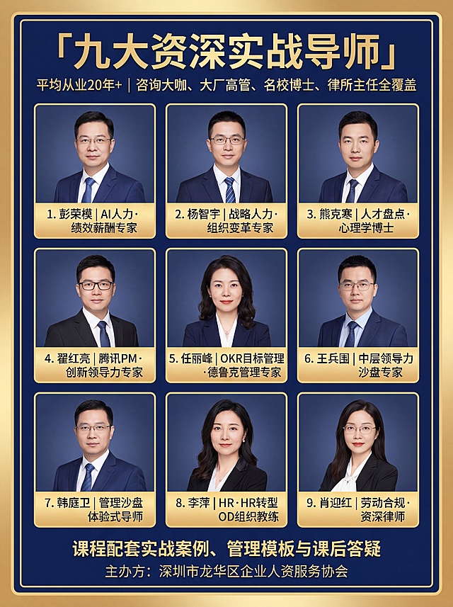 生成一张商务风格海报，标题为「九大资深实战导师」，副标题为「平均从业20年+ | 咨询大咖、大厂高管、名校博士、律所主任全覆盖」。画面中仅展示以下9位老师（每人一格，3×3网格排列，从左到右、从上到下顺序）：1. 彭荣模｜AI人力·绩效薪酬专家；2. 杨智宇｜战略人力·组织变革专家；3. 熊克寒｜人才盘点·心理学博士；4. 翟红亮｜腾讯PM·创新领导力专家；5. 任丽峰｜OKR目标管理·德鲁克管理专家；6. 王兵围｜中层领导力沙盘专家；7. 韩庭卫｜管理沙盘体验式导师；8. 李萍｜HR·HR转型OD组织教练；9. 肖迎红｜劳动合规·资深律师。底部文字：「课程配套实战案例、管理模板与课后答疑」及「主办方：深圳市龙华区企业人资服务协会」。整体深蓝色背景，金色边框，头像清晰，文字准确可读，排版整齐专业。