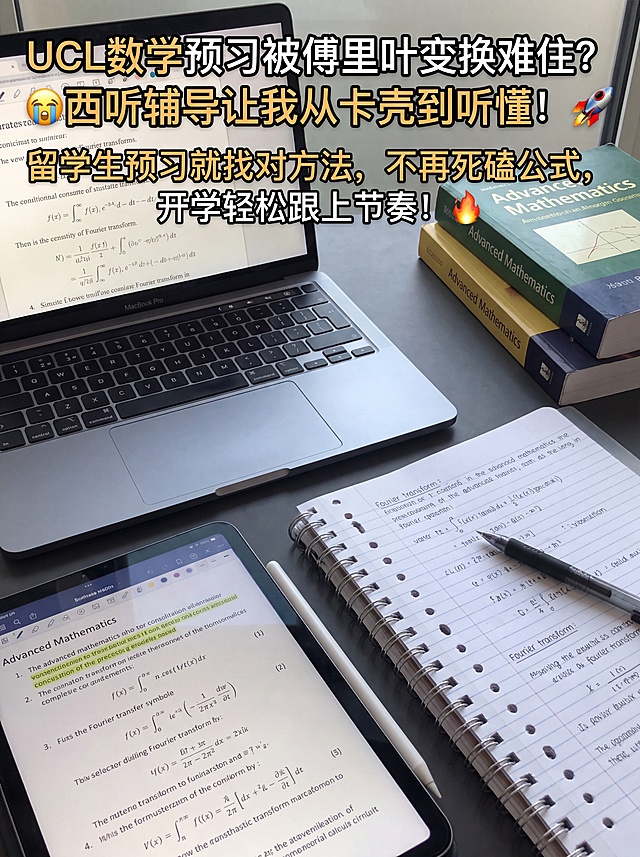 生成一张留学生学习辅导小红书封面图片，场景是书桌学习场景，摆放着打开的笔记本电脑（屏幕显示傅里叶变换等数学公式）、平板电脑（显示数学课件）和线圈笔记本写满笔记、笔，排版布局和参考图不同，调整配色，标题文字为："UCL数学预习被傅里叶变换难住？😭西听辅导让我从卡壳到听懂！🚀 留学生预习就找对方法，不再死磕公式，开学轻松跟上节奏！🔥"，文字使用黄白配色，风格真实自然，和参考图类似但布局不同