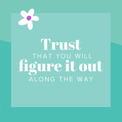 Trust that you will figure it out along the way – 